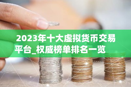 2023年十大虚拟货币交易平台_权威榜单排名一览 　　