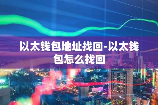 以太钱包地址找回-以太钱包怎么找回