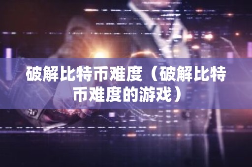 破解比特币难度（破解比特币难度的游戏）