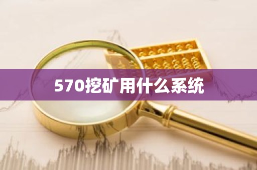 570挖矿用什么系统
