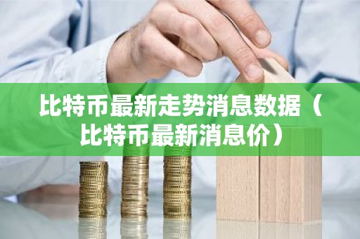 比特币最新走势消息数据（比特币最新消息价）