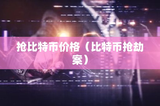 抢比特币价格（比特币抢劫案）