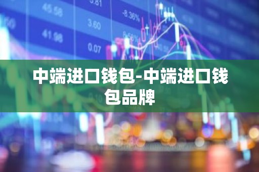中端进口钱包-中端进口钱包品牌