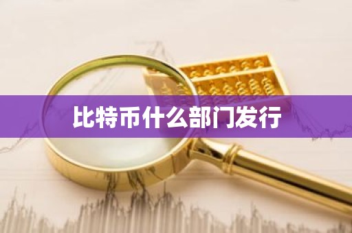 比特币什么部门发行