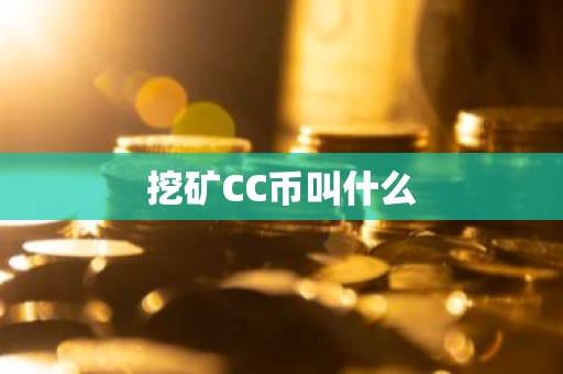 挖矿CC币叫什么