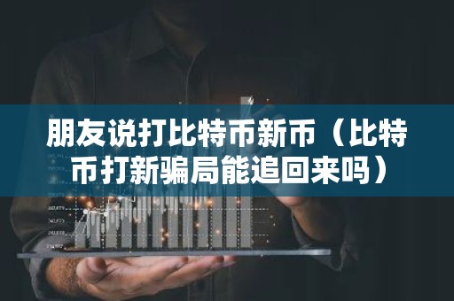 朋友说打比特币新币（比特币打新骗局能追回来吗）