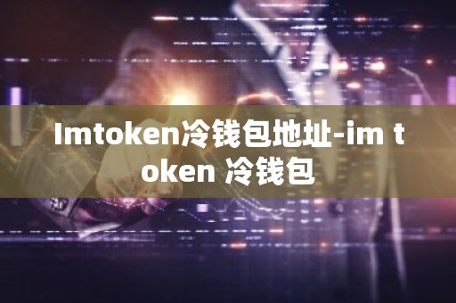 Imtoken冷钱包地址-im token 冷钱包