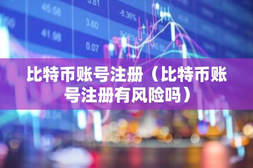 比特币账号注册（比特币账号注册有风险吗）