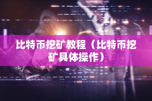比特币挖矿教程（比特币挖矿具体操作）