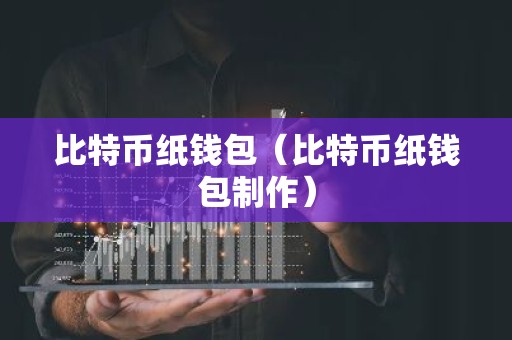 比特币纸钱包（比特币纸钱包制作）