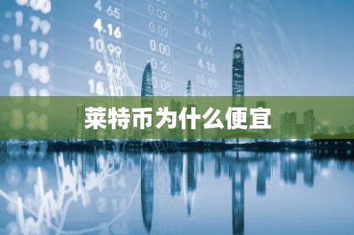 莱特币为什么便宜
