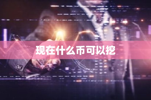 现在什么币可以挖