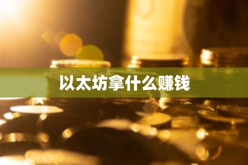 以太坊拿什么赚钱