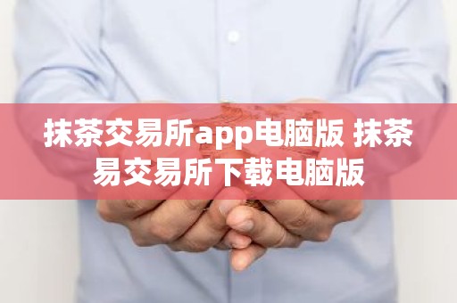 抹茶交易所app电脑版 抹茶易交易所下载电脑版