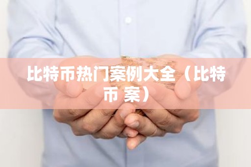 比特币热门案例大全（比特币 案）