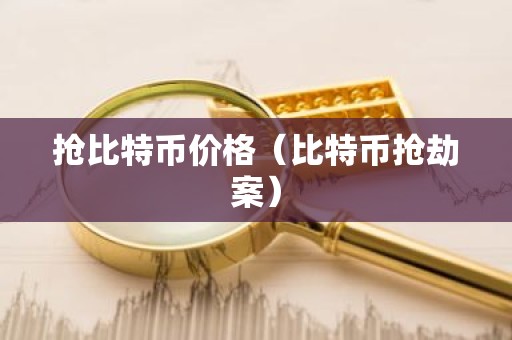 抢比特币价格（比特币抢劫案）