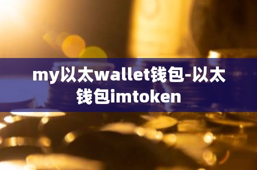 my以太wallet钱包-以太钱包imtoken