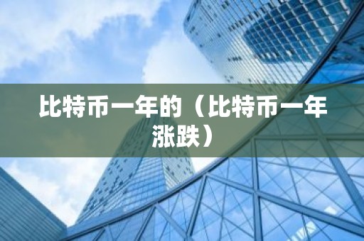 比特币一年的（比特币一年涨跌）