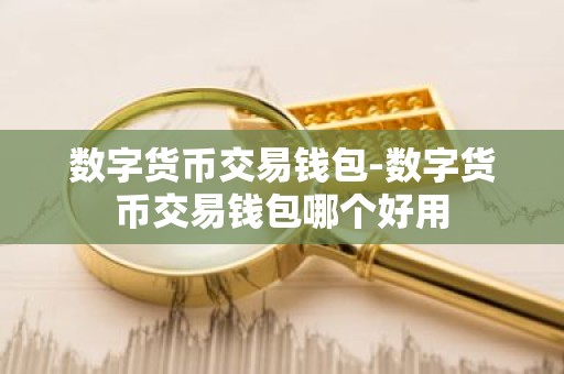 数字货币交易钱包-数字货币交易钱包哪个好用