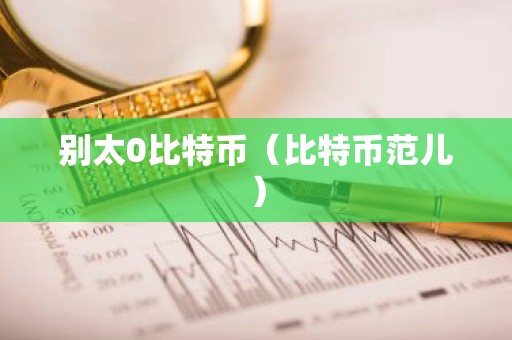 别太0比特币（比特币范儿）