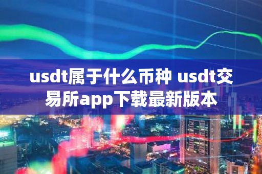 usdt属于什么币种 usdt交易所app下载最新版本