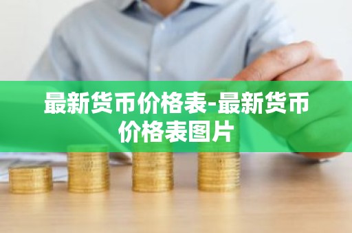 最新货币价格表-最新货币价格表图片