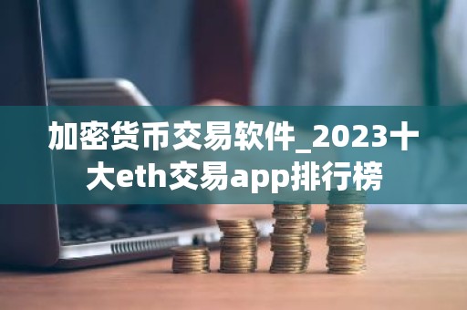 加密货币交易软件_2023十大eth交易app排行榜