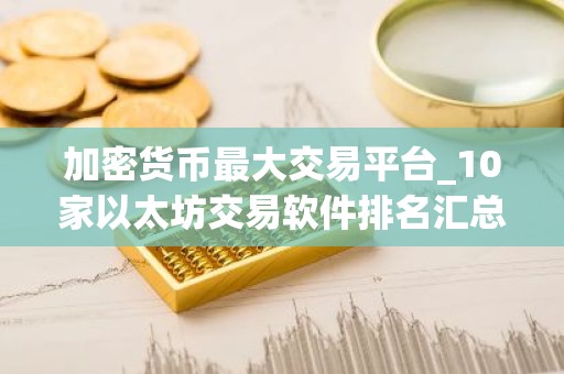 加密货币最大交易平台_10家以太坊交易软件排名汇总