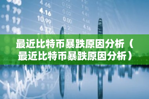 最近比特币暴跌原因分析（最近比特币暴跌原因分析）