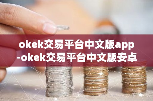 okek交易平台中文版app-okek交易平台中文版安卓v7.3.5