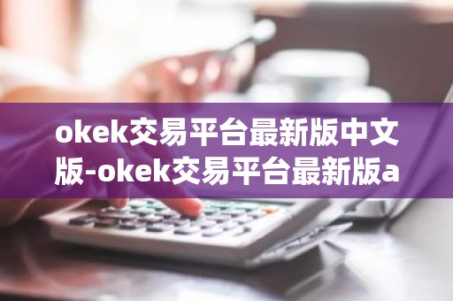 okek交易平台最新版中文版-okek交易平台最新版appv7.3.5