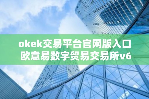 okek交易平台官网版入口 欧意易数字贸易交易所v6.10.5