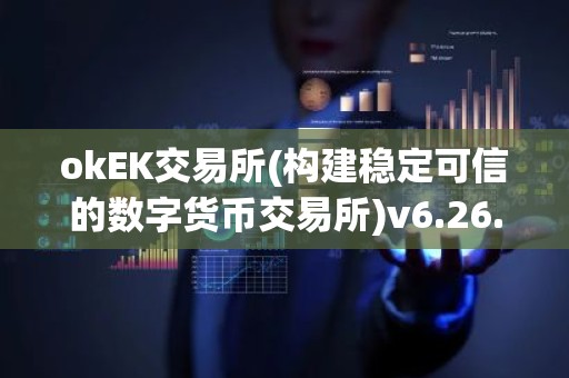 okEK交易所(构建稳定可信的数字货币交易所)v6.26.58
