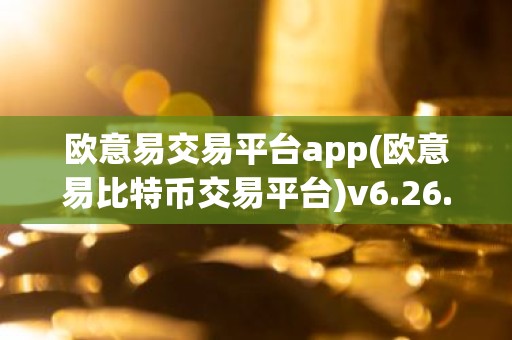 欧意易交易平台app(欧意易比特币交易平台)v6.26.48