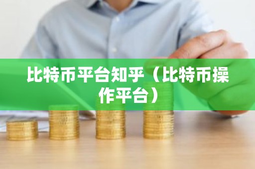 比特币平台知乎（比特币操作平台）