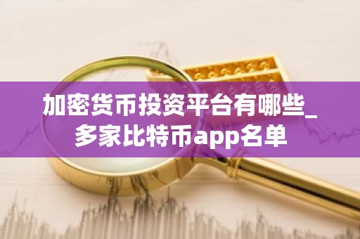加密货币投资平台有哪些_多家比特币app名单