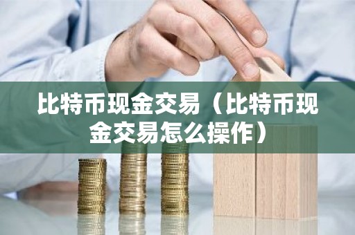 比特币现金交易（比特币现金交易怎么操作）