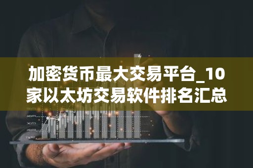加密货币最大交易平台_10家以太坊交易软件排名汇总