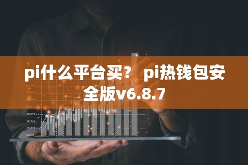 pi什么平台买？ pi热钱包安全版v6.8.7