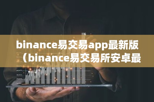 binance易交易app最新版（binance易交易所安卓最新版）