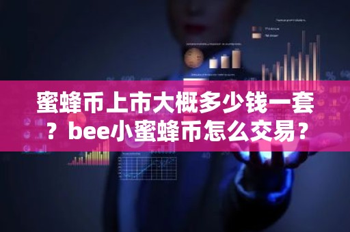 蜜蜂币上市大概多少钱一套？bee小蜜蜂币怎么交易？