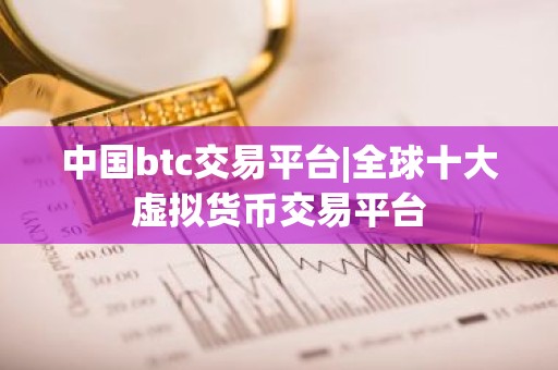 中国btc交易平台|全球十大虚拟货币交易平台