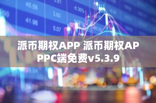 派币期权APP 派币期权APPPC端免费v5.3.9