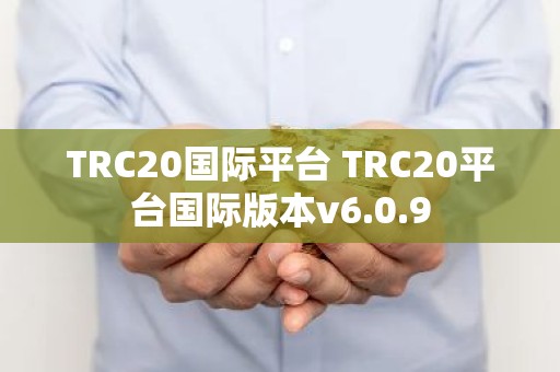 TRC20国际平台 TRC20平台国际版本v6.0.9