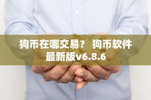 狗币在哪交易？ 狗币软件最新版v6.8.6