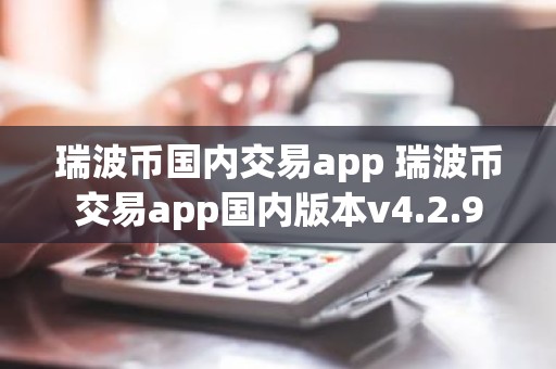 瑞波币国内交易app 瑞波币交易app国内版本v4.2.9