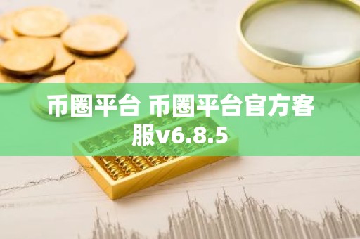 币圈平台 币圈平台官方客服v6.8.5