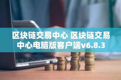 区块链交易中心 区块链交易中心电脑版客户端v6.8.3