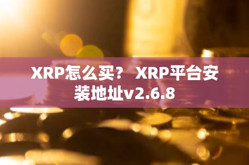 XRP怎么买？ XRP平台安装地址v2.6.8