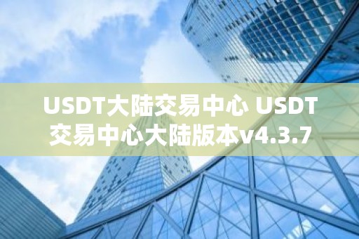 USDT大陆交易中心 USDT交易中心大陆版本v4.3.7